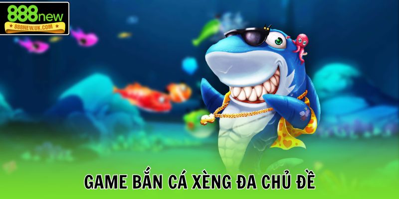 Game bắn cá xèng đa chủ đề