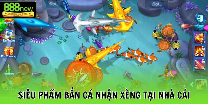 Siêu phẩm bắn cá nhận xèng tại nhà cái