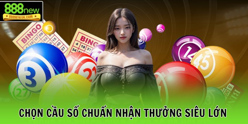 Chọn cầu số chuẩn nhận thưởng siêu lớn