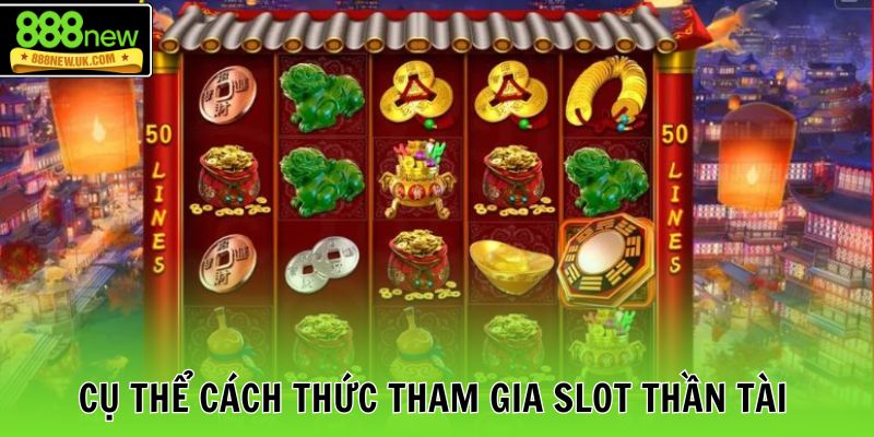 Cụ thể cách thức tham gia slot Thần Tài