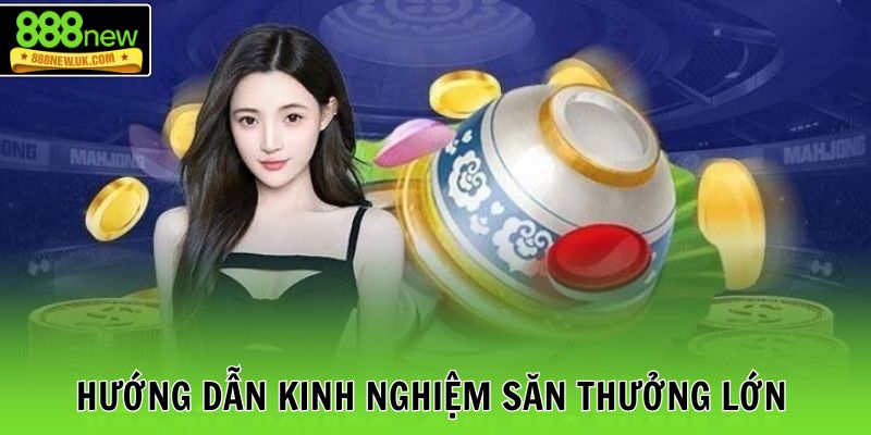 Hướng dẫn kinh nghiệm săn thưởng lớn