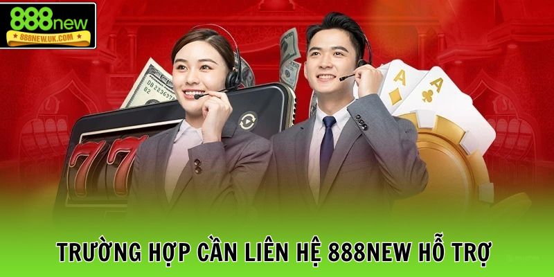 Trường hợp cần liên hệ 888NEW hỗ trợ