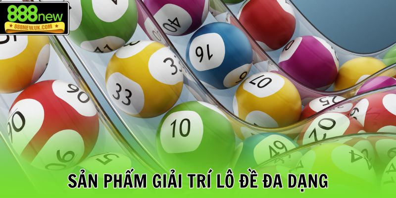 Sản phẩm giải trí lô đề đa dạng